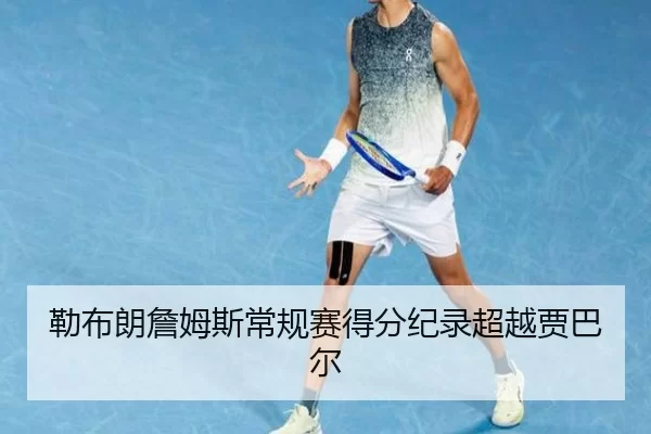 勒布朗詹姆斯常规赛得分纪录超越贾巴尔