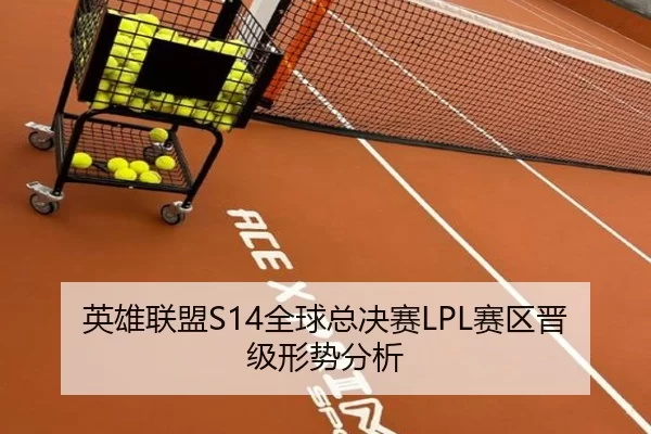 英雄联盟S14全球总决赛LPL赛区晋级形势分析