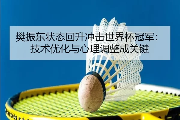 樊振东状态回升冲击世界杯冠军：技术优化与心理调整成关键