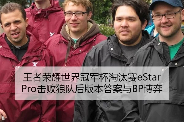 王者荣耀世界冠军杯淘汰赛eStarPro击败狼队后版本答案与BP博弈