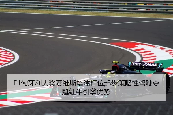 F1匈牙利大奖赛维斯塔潘杆位起步策略性驾驶夺魁红牛引擎优势